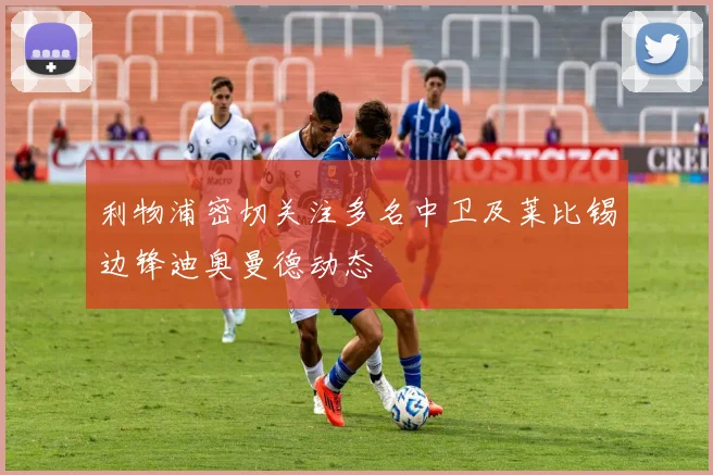 利物浦密切关注多名中卫及莱比锡边锋迪奥曼德动态
