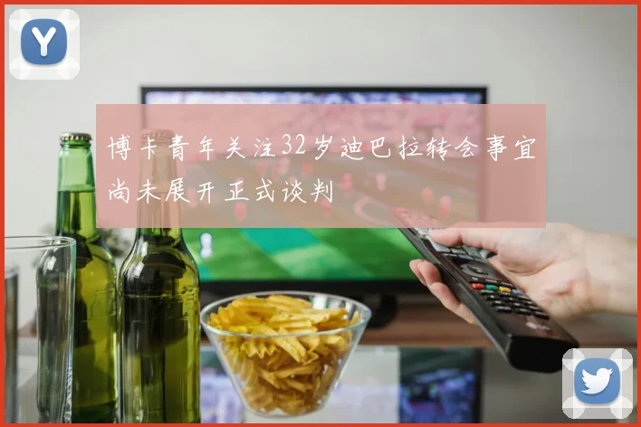 博卡青年关注32岁迪巴拉转会事宜尚未展开正式谈判