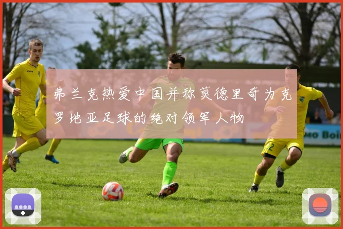 弗兰克热爱中国并称莫德里奇为克罗地亚足球的绝对领军人物