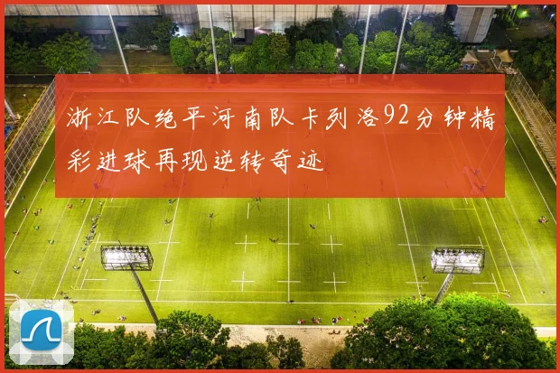 浙江队绝平河南队卡列洛92分钟精彩进球再现逆转奇迹