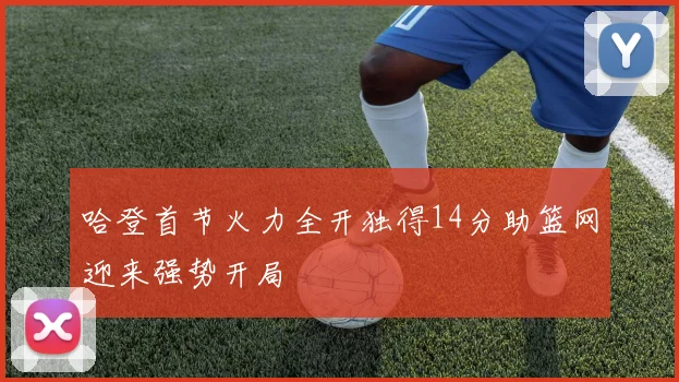 哈登首节火力全开独得14分助篮网迎来强势开局