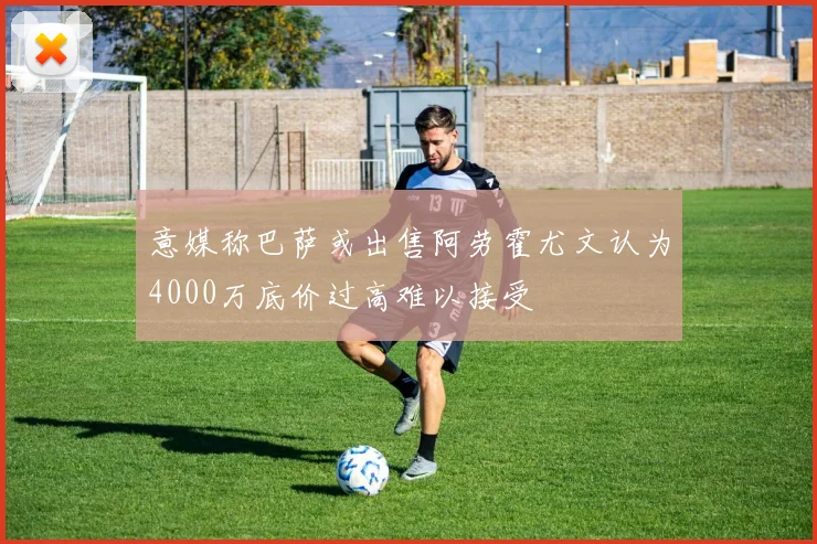 意媒称巴萨或出售阿劳霍尤文认为4000万底价过高难以接受