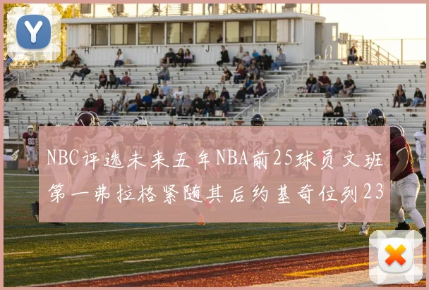 NBC评选未来五年NBA前25球员文班第一弗拉格紧随其后约基奇位列23