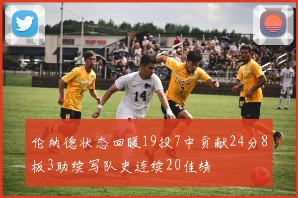 伦纳德状态回暖19投7中贡献24分8板3助续写队史连续20佳绩