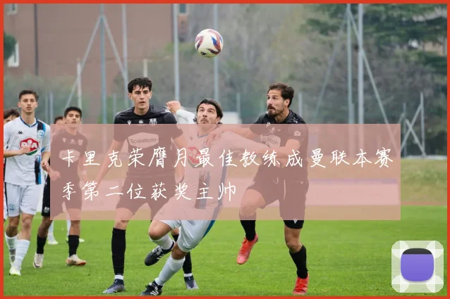 卡里克荣膺月最佳教练成曼联本赛季第二位获奖主帅