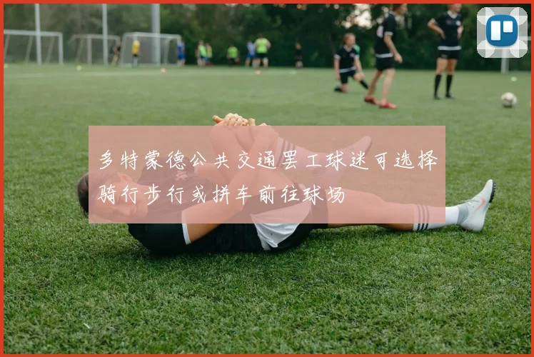 多特蒙德公共交通罢工球迷可选择骑行步行或拼车前往球场