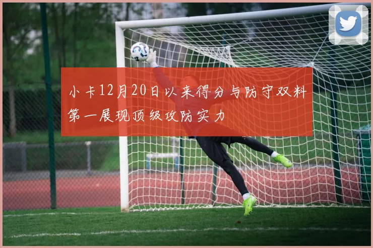 小卡12月20日以来得分与防守双料第一展现顶级攻防实力