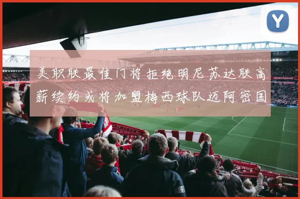 美职联最佳门将拒绝明尼苏达联高薪续约或将加盟梅西球队迈阿密国际