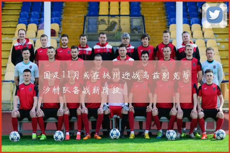 国足11月或在杭州迎战乌兹别克与沙特队备战新阶段