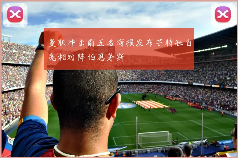 曼联冲击前五名海报发布芒特独自亮相对阵伯恩茅斯