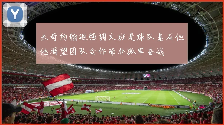 米奇约翰逊强调文班是球队基石但他渴望团队合作而非孤军奋战